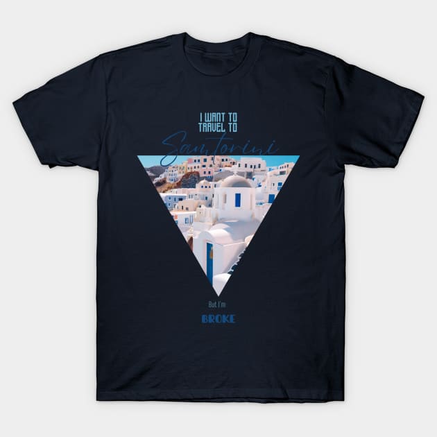I want to travel to Santorini, but I'm BROKE T-Shirt by Sr-Javier